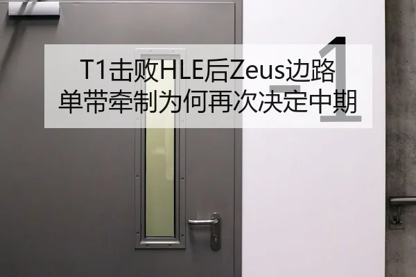 T1击败HLE后Zeus边路单带牵制为何再次决定中期