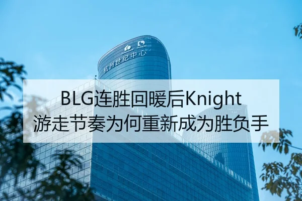 BLG连胜回暖后Knight游走节奏为何重新成为胜负手